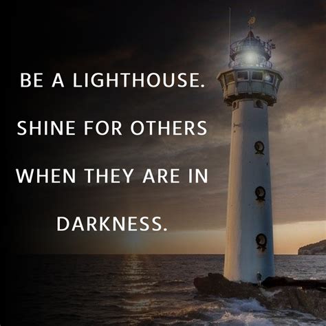 Be a lighthouse. Shine for others when they are in darkness. - Lighthouse Quotes