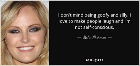 Malin Akerman quote: I don't mind being goofy and silly. I love to...