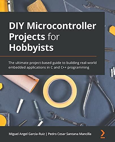 DIY Microcontroller Projects for Hobbyists: The ultimate project-based guide to building real ...