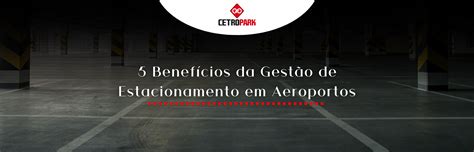 5 Benefícios da Gestão de Estacionamento em Aeroportos - Cetro Park