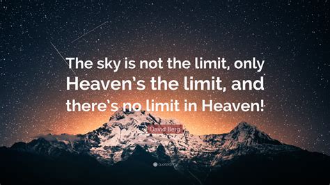 David Berg Quote: “The sky is not the limit, only Heaven’s the limit, and there’s no limit in ...