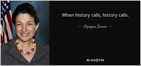 Olympia Snowe quote: When history calls, history calls.