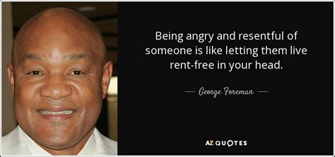 George Foreman quote: Being angry and resentful of someone is like letting them...