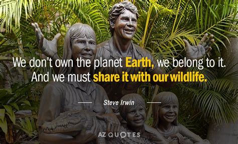 Steve Irwin quote: We don’t own the planet Earth, we belong to it...