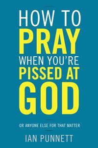 The Art of Angry Prayer - Ian Punnett Pissed at God