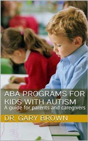 ABA Programs for Kids with Autism: A guide for parents and caregivers by Gary Brown | Goodreads