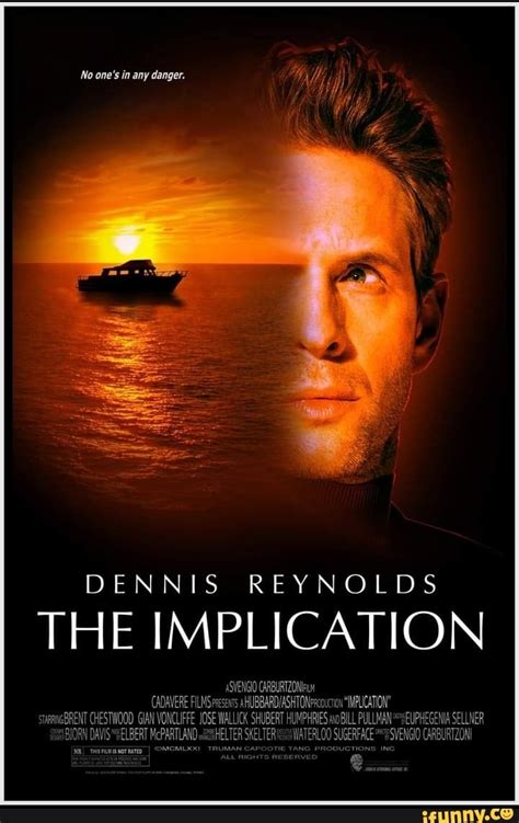 No one's in any danger. DENNIS REYNOLDS THE IMPLICATION ASVENGIO ...