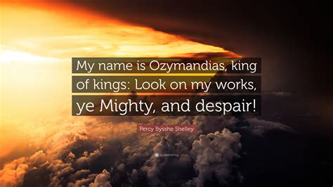 Percy Bysshe Shelley Quote: “My name is Ozymandias, king of kings: Look on my works, ye Mighty ...