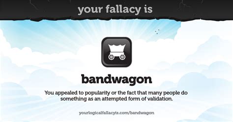 Your logical fallacy is bandwagon