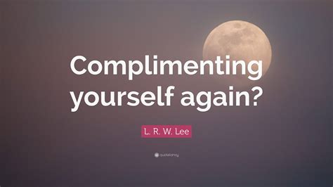 L. R. W. Lee Quote: “Complimenting yourself again?”