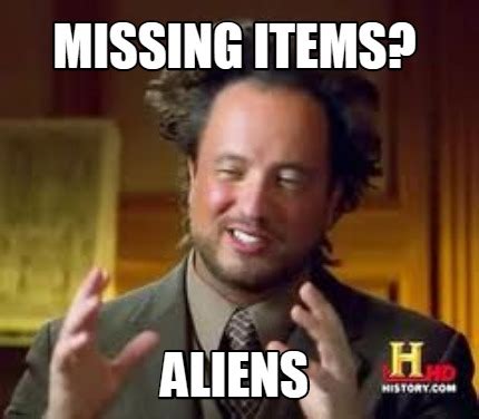 Meme Creator - Funny MISSING ITEMS? ALIENS Meme Generator at MemeCreator.org!