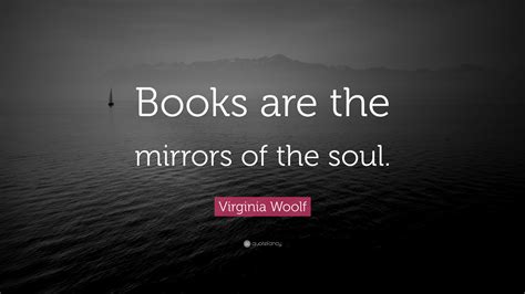 Virginia Woolf Quote: “Books are the mirrors of the soul.”