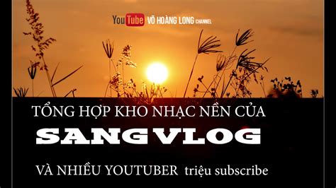 NHẠC NÊN MIỄN PHÍ - Nhạc nền Sang vlog và nhiều Youtuber dùng cho video ...