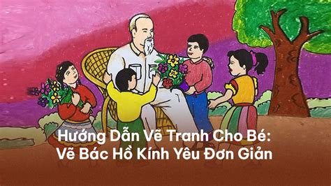 Cách Vẽ Tranh Bác Hồ Với Thiếu Nhi Đơn Giản Mà Đẹp