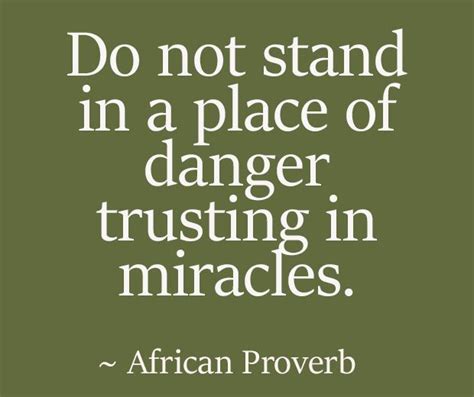 African Proverb: Do not stand in a place of danger trusting in miracles