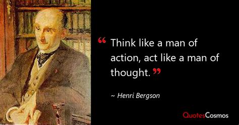 “Think like a man of action, act like…” Henri Bergson Quote