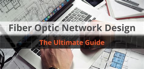 Fiber Optic Network Design: The Ultimate Guide