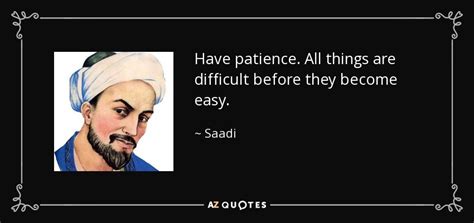 Saadi quote: Have patience. All things are difficult before they become easy.