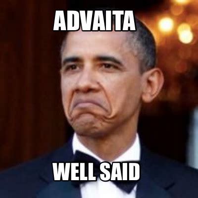 Meme Creator - Funny Advaita Well said Meme Generator at MemeCreator.org!