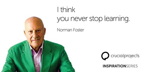 I think you never stop learning. Norman Foster. | Never stop learning ...