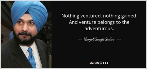 Navjot Singh Sidhu quote: Nothing ventured, nothing gained. And venture belongs to the adventurous.