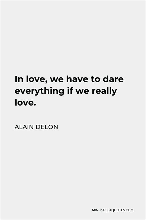 Alain Delon Quote: In love, we have to dare everything if we really love.