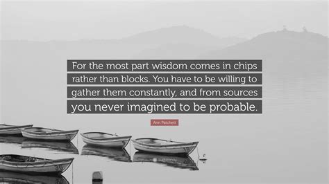 Ann Patchett Quote: “For the most part wisdom comes in chips rather ...