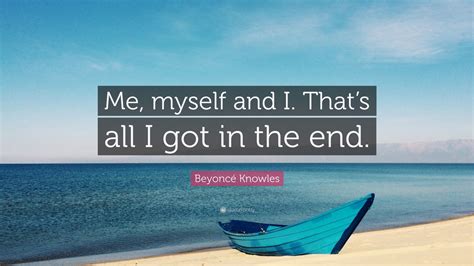 Beyoncé Knowles Quote: “Me, myself and I. That’s all I got in the end ...