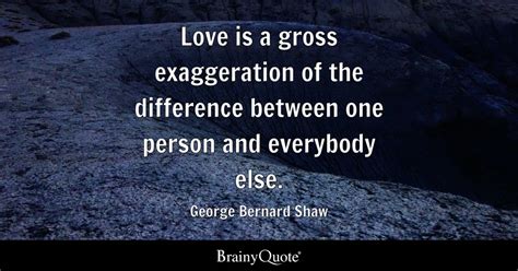 George Bernard Shaw - Love is a gross exaggeration of the...