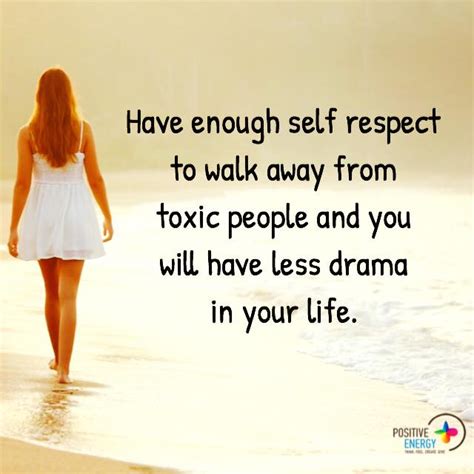 Have enough Self Respect to walk away from toxic people and you will ...