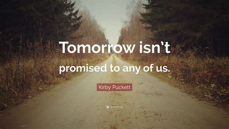 Kirby Puckett Quote: “Tomorrow isn’t promised to any of us.” (7 wallpapers) - Quotefancy