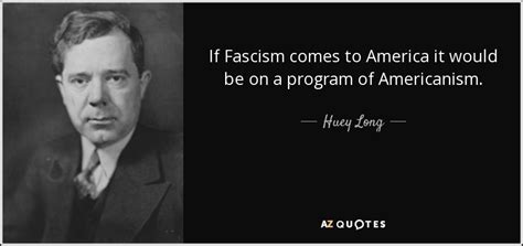 Huey Long quote: If Fascism comes to America it would be on a...