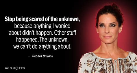 Sandra Bullock quote: Stop being scared of the unknown, because ...