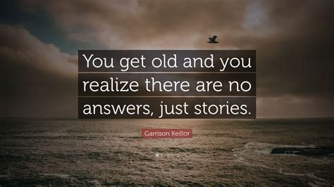 Garrison Keillor Quote: “You get old and you realize there are no ...