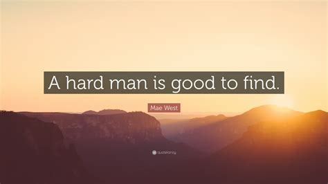 Mae West Quote: “A hard man is good to find.”