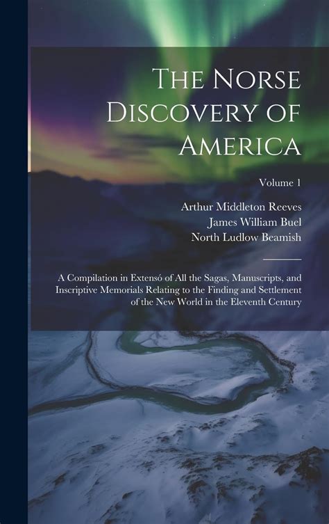 The Norse Discovery of America: A Compilation in Extensó of All the Sagas, Manuscripts, and ...