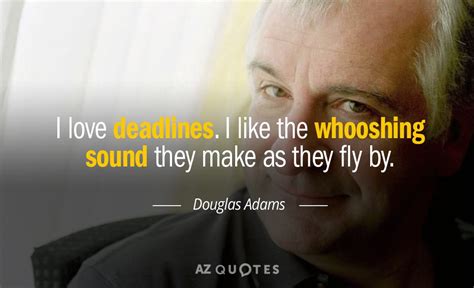 Douglas Adams quote: I love deadlines. I like the whooshing noise they ...