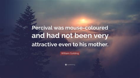 William Golding Quote: “Percival was mouse-coloured and had not been very attractive even to his ...