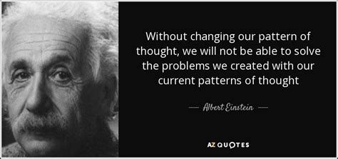 Albert Einstein quote: Without changing our pattern of thought, we will not be...