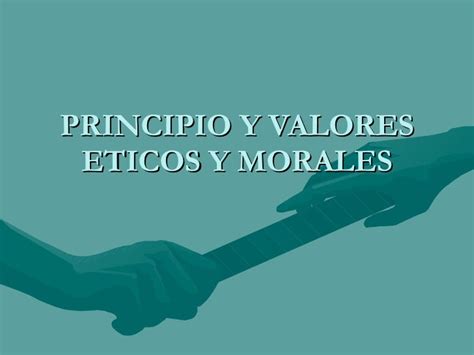 Principio y valores eticos y morales