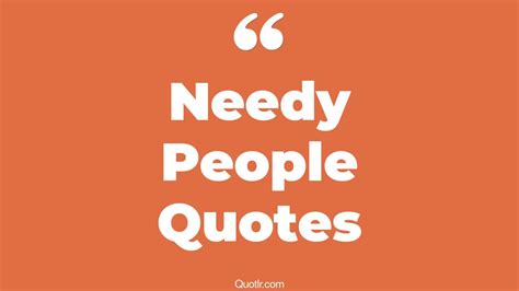 29+ Breathtaking Needy People Quotes That Will Unlock Your True Potential