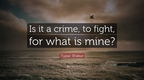 Tupac Shakur Quote: “Is it a crime, to fight, for what is mine?”