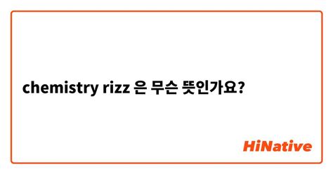 "chemistry rizz"은(는) 무슨 뜻인가요? 영어(미국) 질문 | HiNative