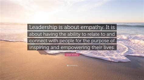 Oprah Winfrey Quote: “Leadership is about empathy. It is about having the ability to relate to ...