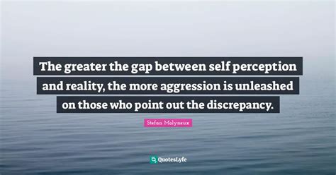 The greater the gap between self perception and reality, the more aggr ...