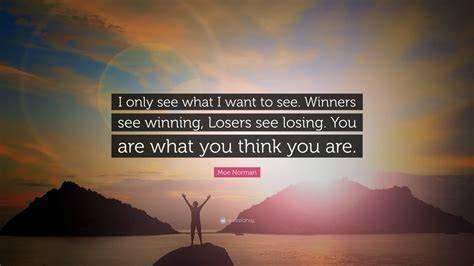 Moe Norman Quote: “I only see what I want to see. Winners see winning, Losers see losing. You ...