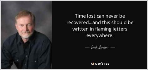 Erik Larson quote: Time lost can never be recovered...and this should ...