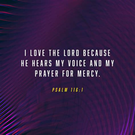 Psalms 116:1-2 I love the LORD, for he heard my voice; he heard my cry for mercy. Because he ...