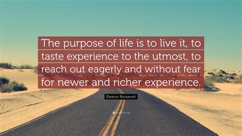 Eleanor Roosevelt Quote: “The purpose of life is to live it, to taste experience to the utmost ...