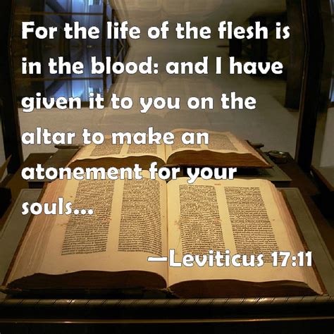 Leviticus 17:11 For the life of the flesh is in the blood: and I have given it to you on the ...